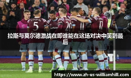 拉斯与莫尔德激战在即谁能在这场对决中笑到最后