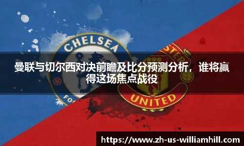 曼联与切尔西对决前瞻及比分预测分析，谁将赢得这场焦点战役