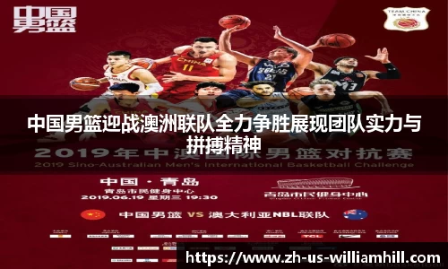 中国男篮迎战澳洲联队全力争胜展现团队实力与拼搏精神