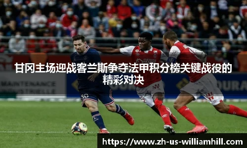 甘冈主场迎战客兰斯争夺法甲积分榜关键战役的精彩对决