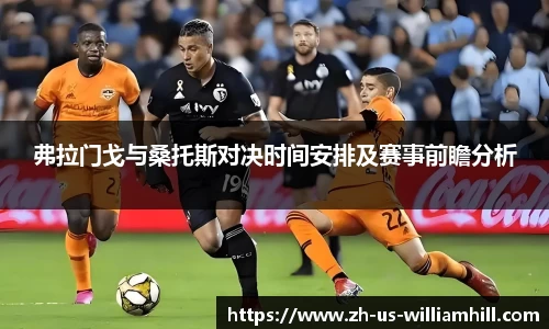 弗拉门戈与桑托斯对决时间安排及赛事前瞻分析