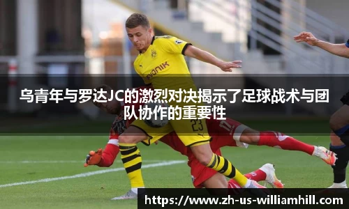 乌青年与罗达JC的激烈对决揭示了足球战术与团队协作的重要性