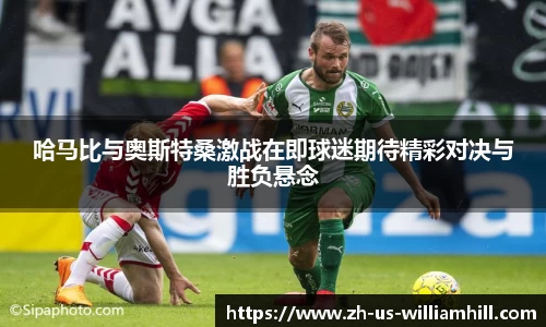 哈马比与奥斯特桑激战在即球迷期待精彩对决与胜负悬念