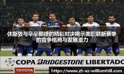 休斯敦与辛辛那提的精彩对决揭示美职联新赛季的竞争格局与发展潜力