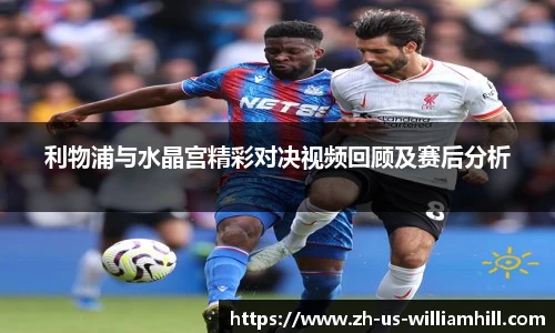利物浦与水晶宫精彩对决视频回顾及赛后分析