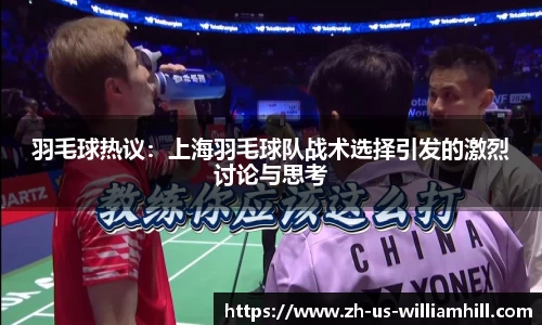 羽毛球热议：上海羽毛球队战术选择引发的激烈讨论与思考