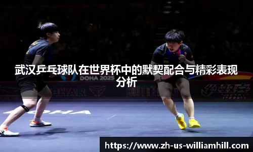 武汉乒乓球队在世界杯中的默契配合与精彩表现分析