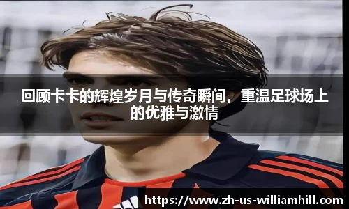 回顾卡卡的辉煌岁月与传奇瞬间，重温足球场上的优雅与激情